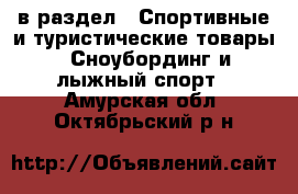  в раздел : Спортивные и туристические товары » Сноубординг и лыжный спорт . Амурская обл.,Октябрьский р-н